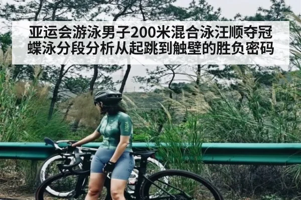 亚运会游泳男子200米混合泳汪顺夺冠蝶泳分段分析从起跳到触壁的胜负密码