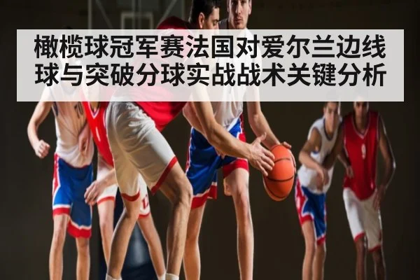 橄榄球冠军赛法国对爱尔兰边线球与突破分球实战战术关键分析