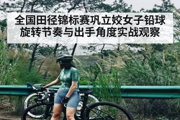 全国田径锦标赛巩立姣女子铅球旋转节奏与出手角度实战观察